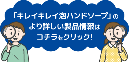 「キレイキレイ泡ハンドソープ」のより詳しい製品情報はコチラをクリック!